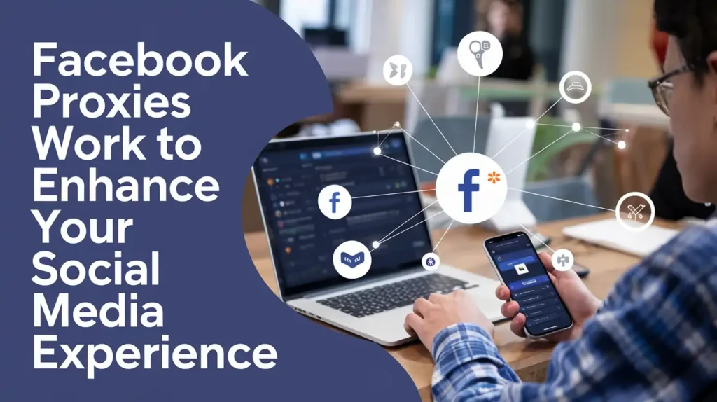 Facebook Proxies Work to Enhance Your Social Media Experience